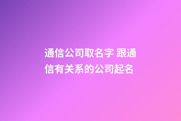 通信公司取名字 跟通信有关系的公司起名-第1张-公司起名-玄机派